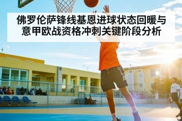 佛罗伦萨锋线基恩进球状态回暖与意甲欧战资格冲刺关键阶段分析