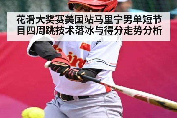 花滑大奖赛美国站马里宁男单短节目四周跳技术落冰与得分走势分析