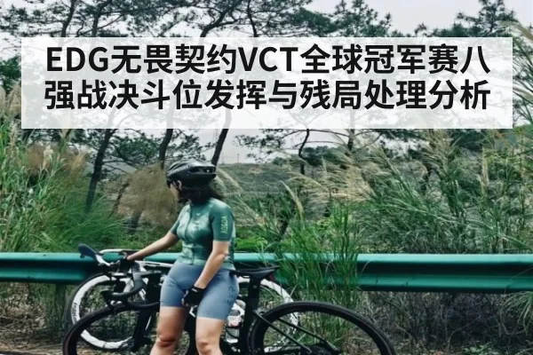 EDG无畏契约VCT全球冠军赛八强战决斗位发挥与残局处理分析