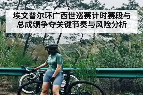 埃文普尔环广西世巡赛计时赛段与总成绩争夺关键节奏与风险分析