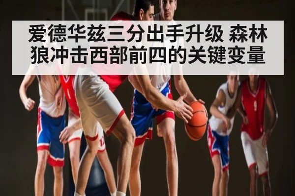 爱德华兹三分出手升级 森林狼冲击西部前四的关键变量
